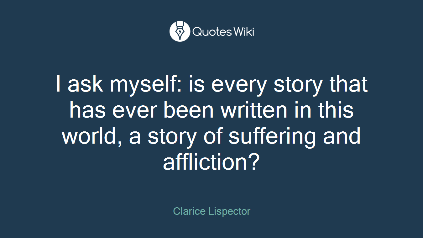 I ask myself: is every story that has ever been written in this world, a story of suffering and affliction?