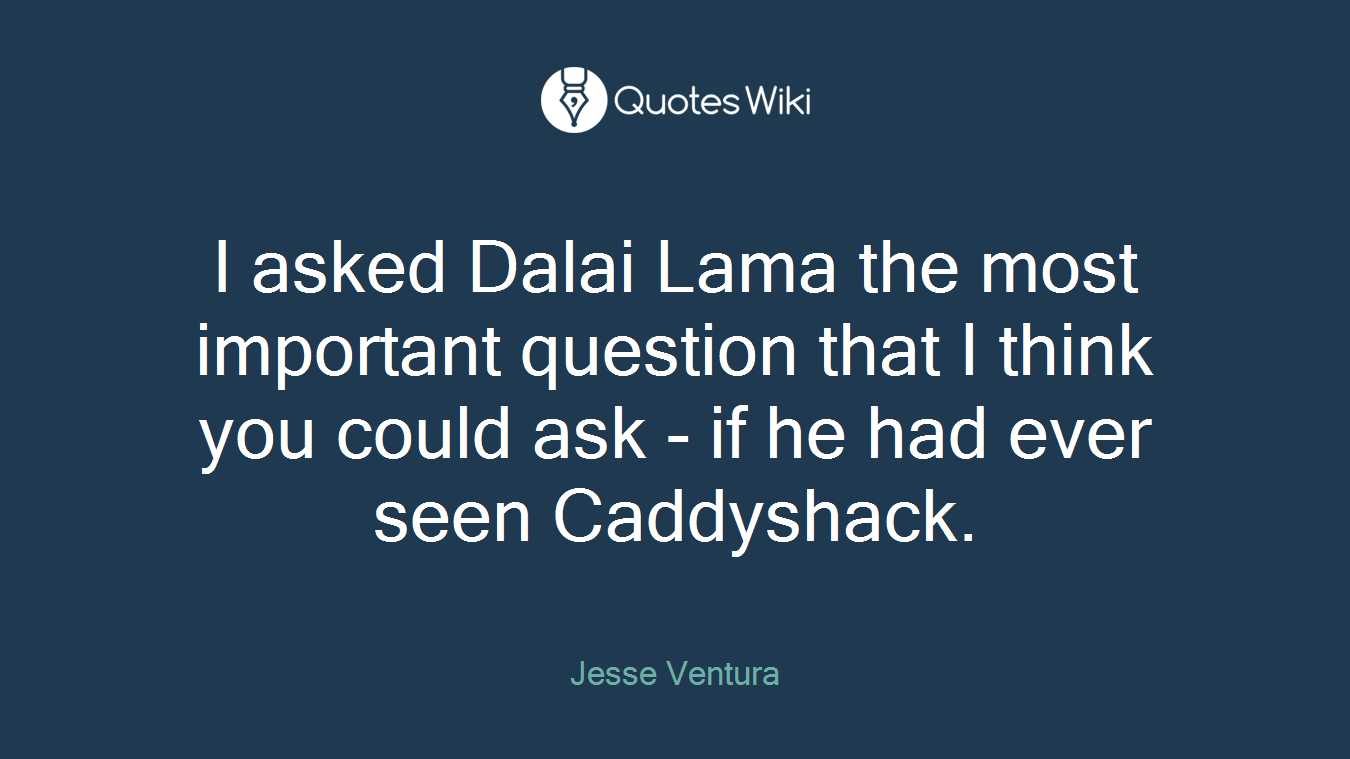 I asked Dalai Lama the most important question that I think you could ask - if he had ever seen Caddyshack.