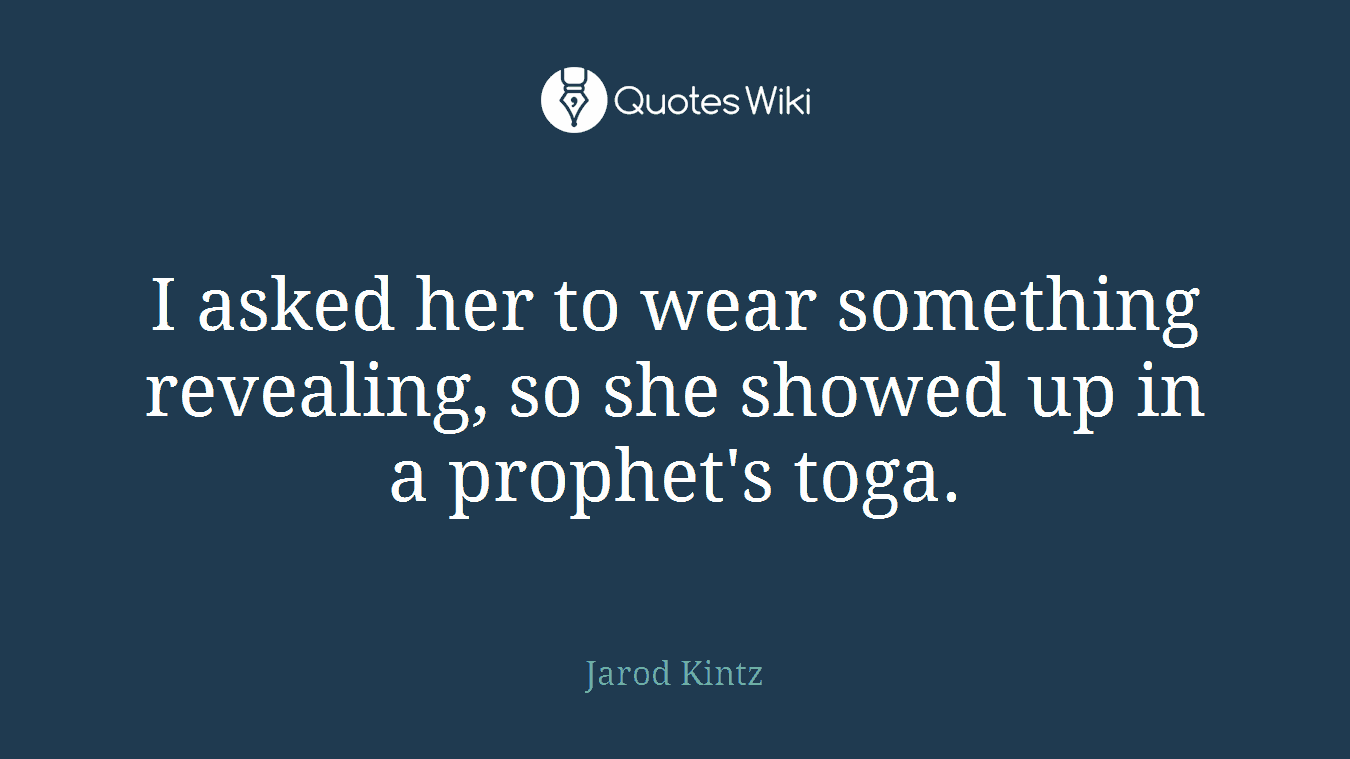 I asked her to wear something revealing, so she showed up in a prophet's toga.