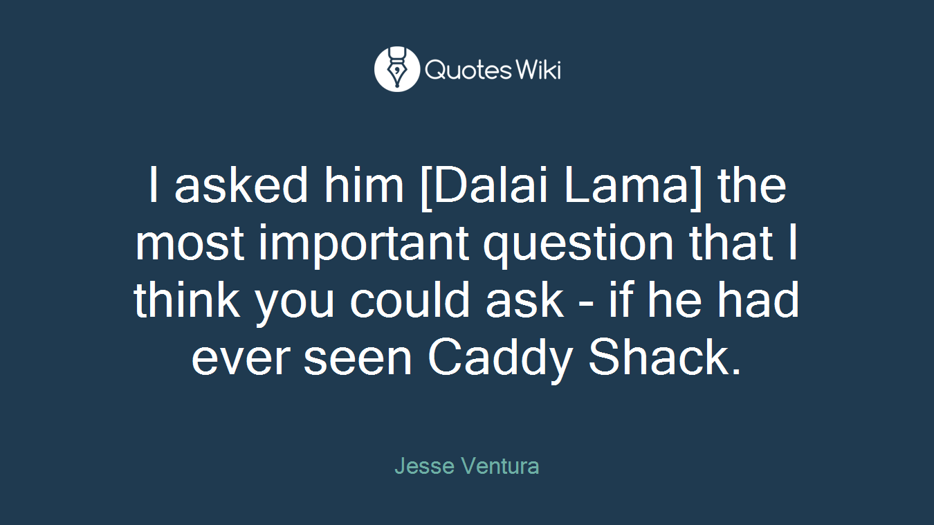 I asked him [Dalai Lama] the most important question that I think you could ask - if he had ever seen Caddy Shack.