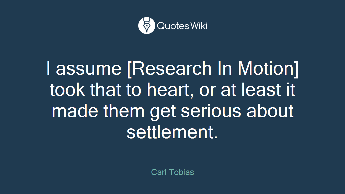 I assume [Research In Motion] took that to heart, or at least it made them get serious about settlement.