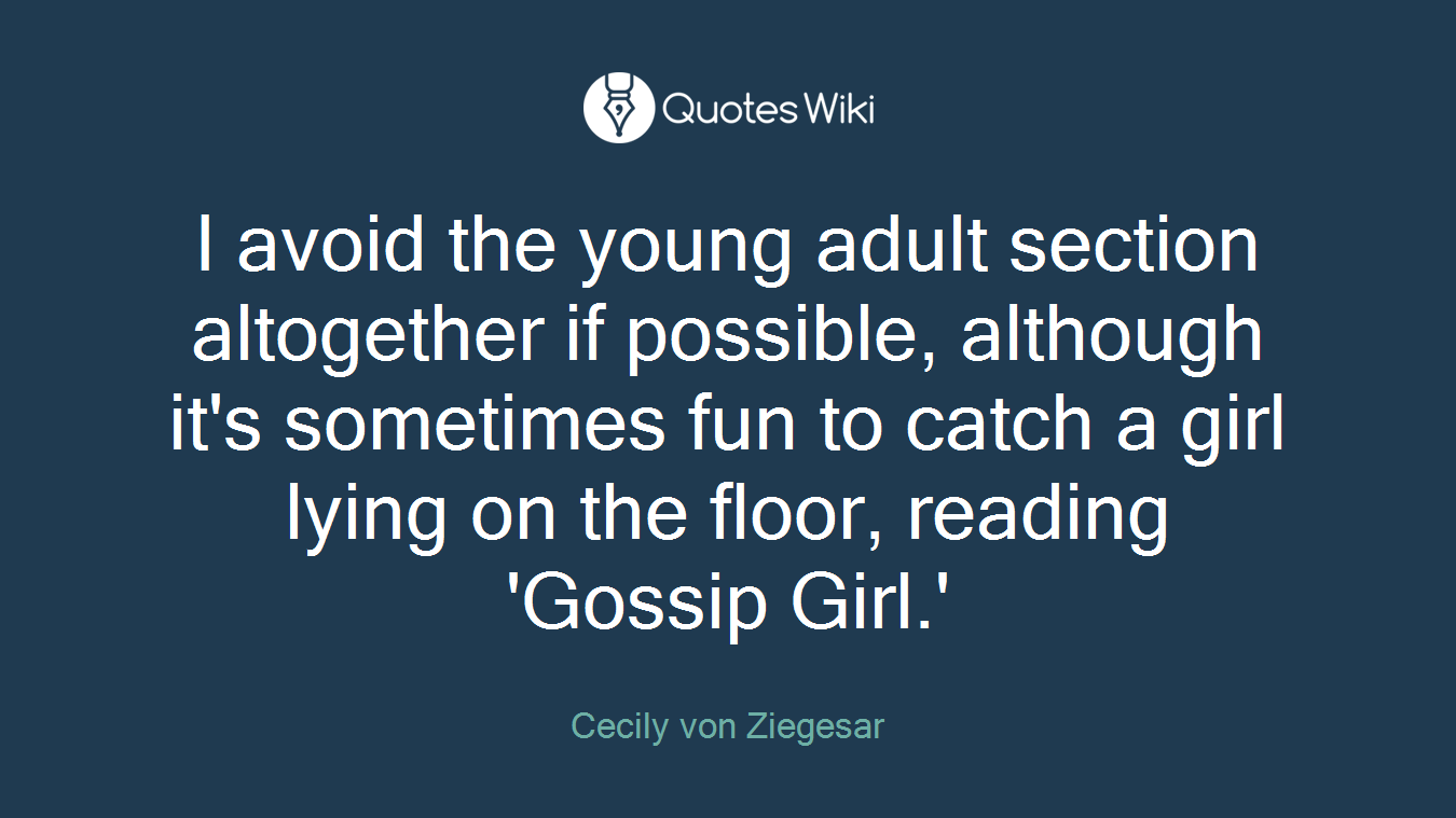 I avoid the young adult section altogether if possible, although it's sometimes fun to catch a girl lying on the floor, reading 'Gossip Girl.'