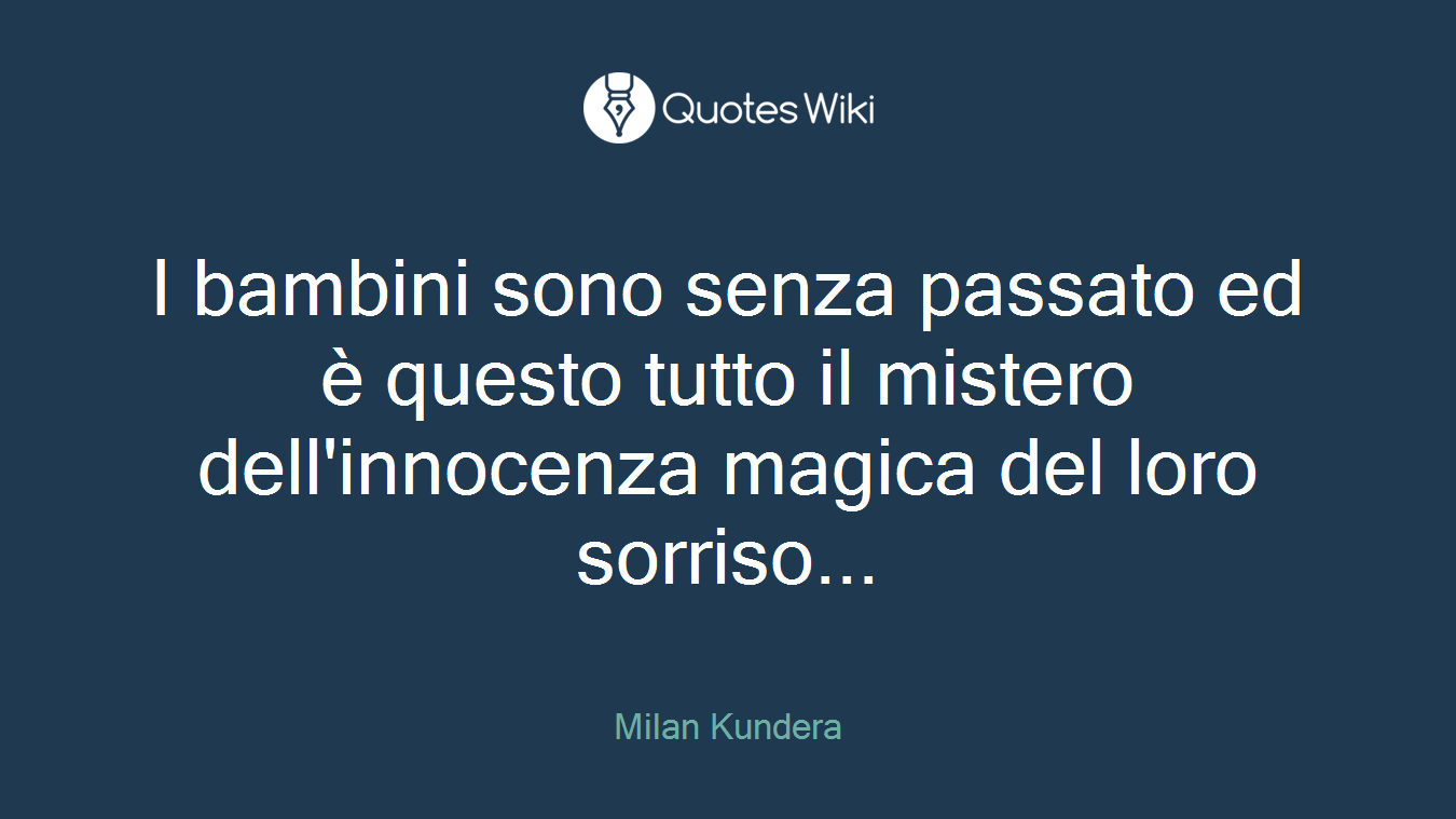 I bambini sono senza passato ed è questo tutto il mistero dell'innocenza magica del loro sorriso...