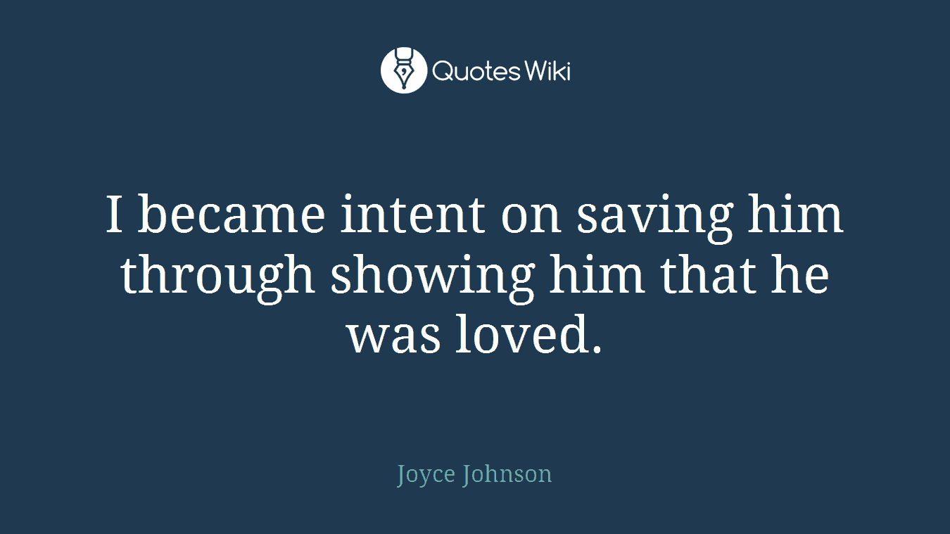I became intent on saving him through showing him that he was loved.