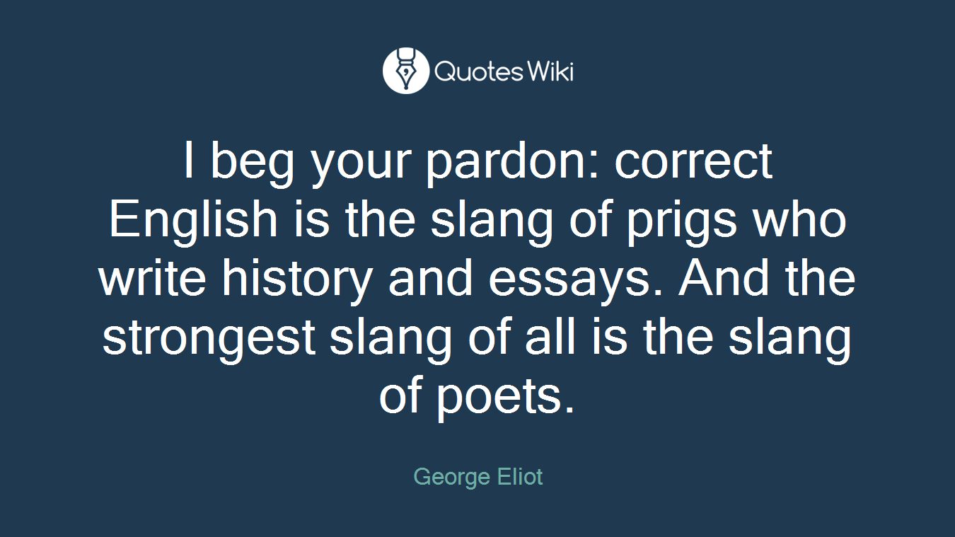 I beg your pardon: correct English is the slang of prigs who write history and essays. And the strongest slang of all is the slang of poets.