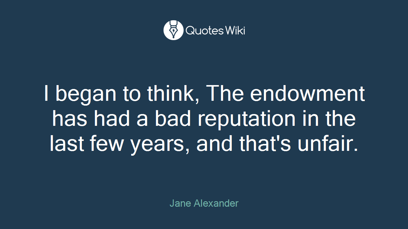 I began to think, The endowment has had a bad reputation in the last few years, and that's unfair.