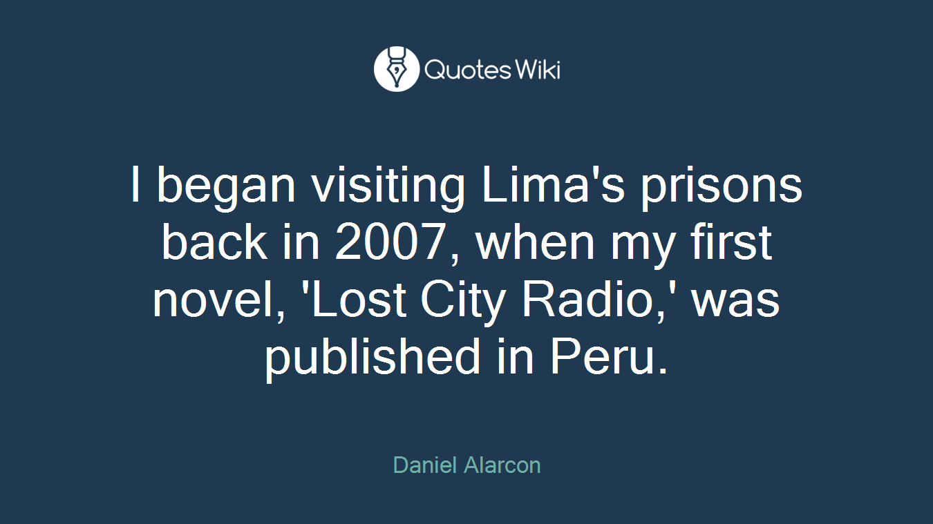 I began visiting Lima's prisons back in 2007, when my first novel, 'Lost City Radio,' was published in Peru.