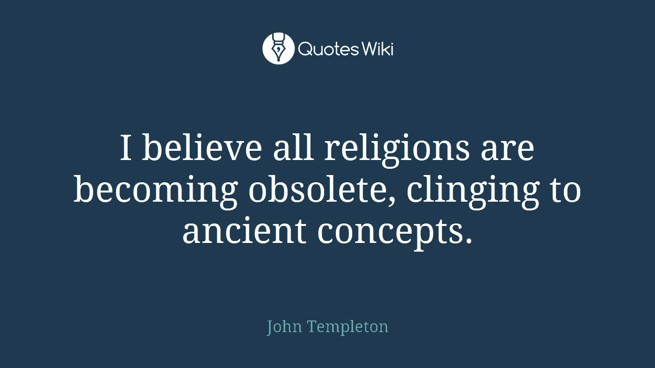 I believe all religions are becoming obsolete, clinging to ancient concepts.
