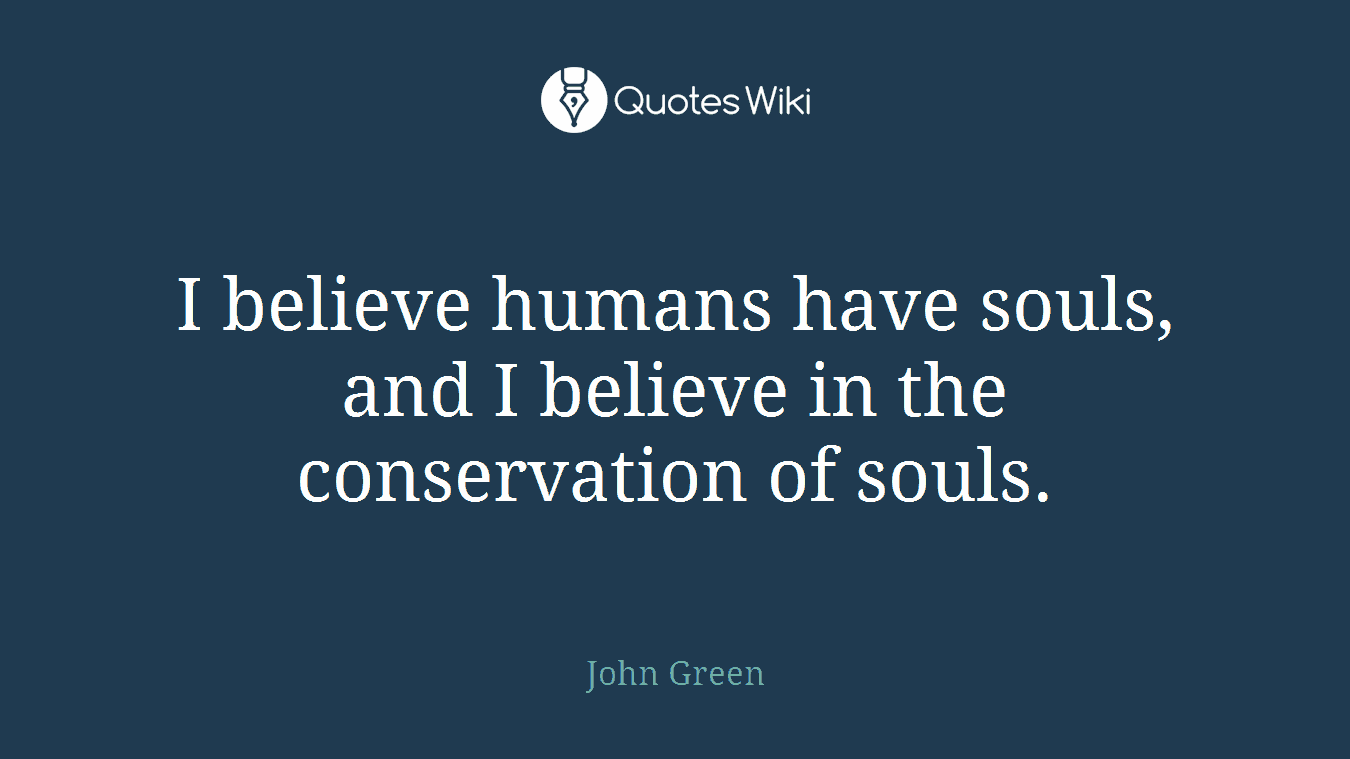 I believe humans have souls, and I believe in the conservation of souls.