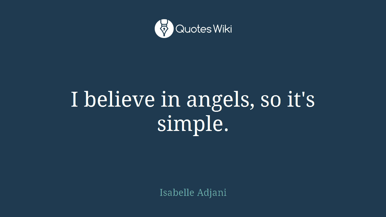 I believe in angels, so it's simple.