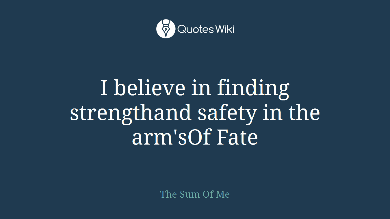 I believe in finding strengthand safety in the arm'sOf Fate
