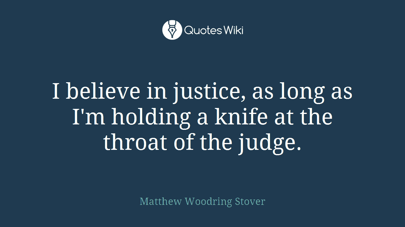I believe in justice, as long as I'm holding a knife at the throat of the judge.
