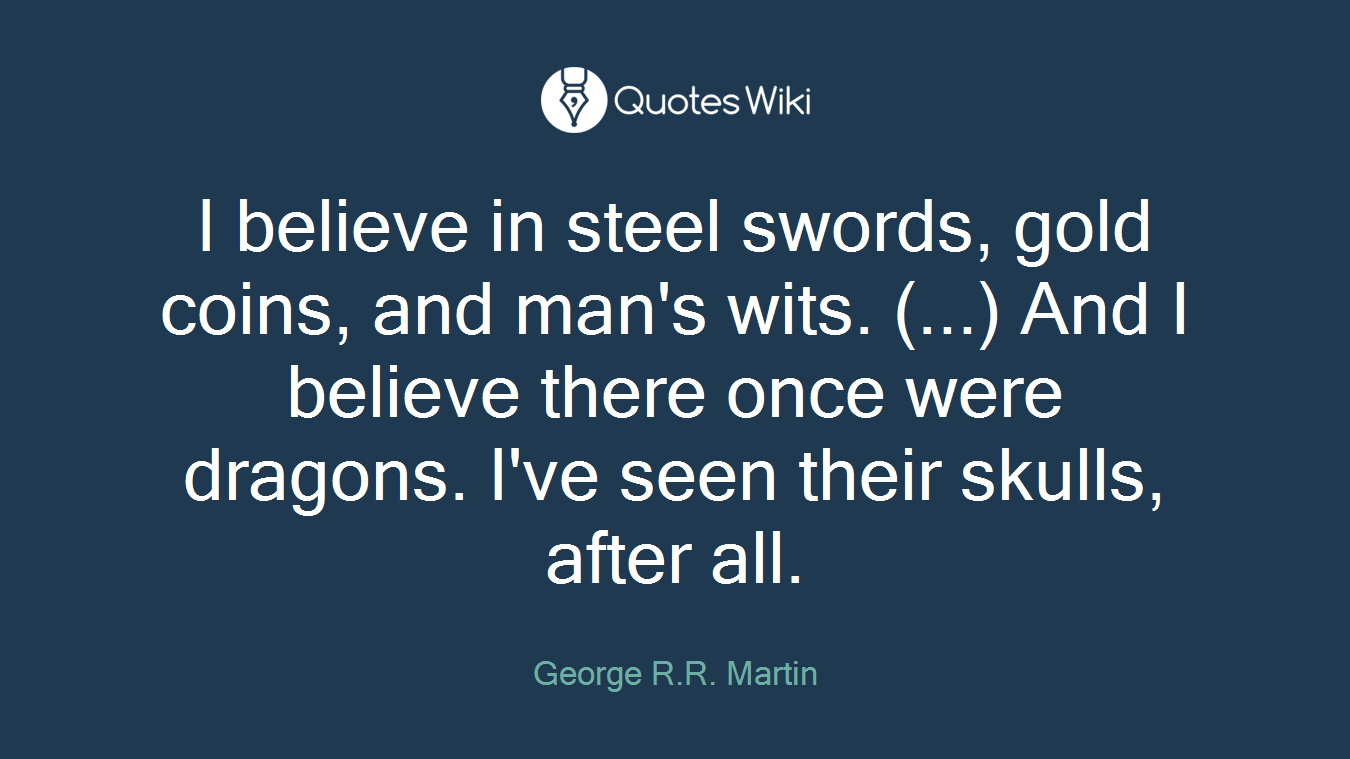 I believe in steel swords, gold coins, and man's wits. (...) And I believe there once were dragons. I've seen their skulls, after all.