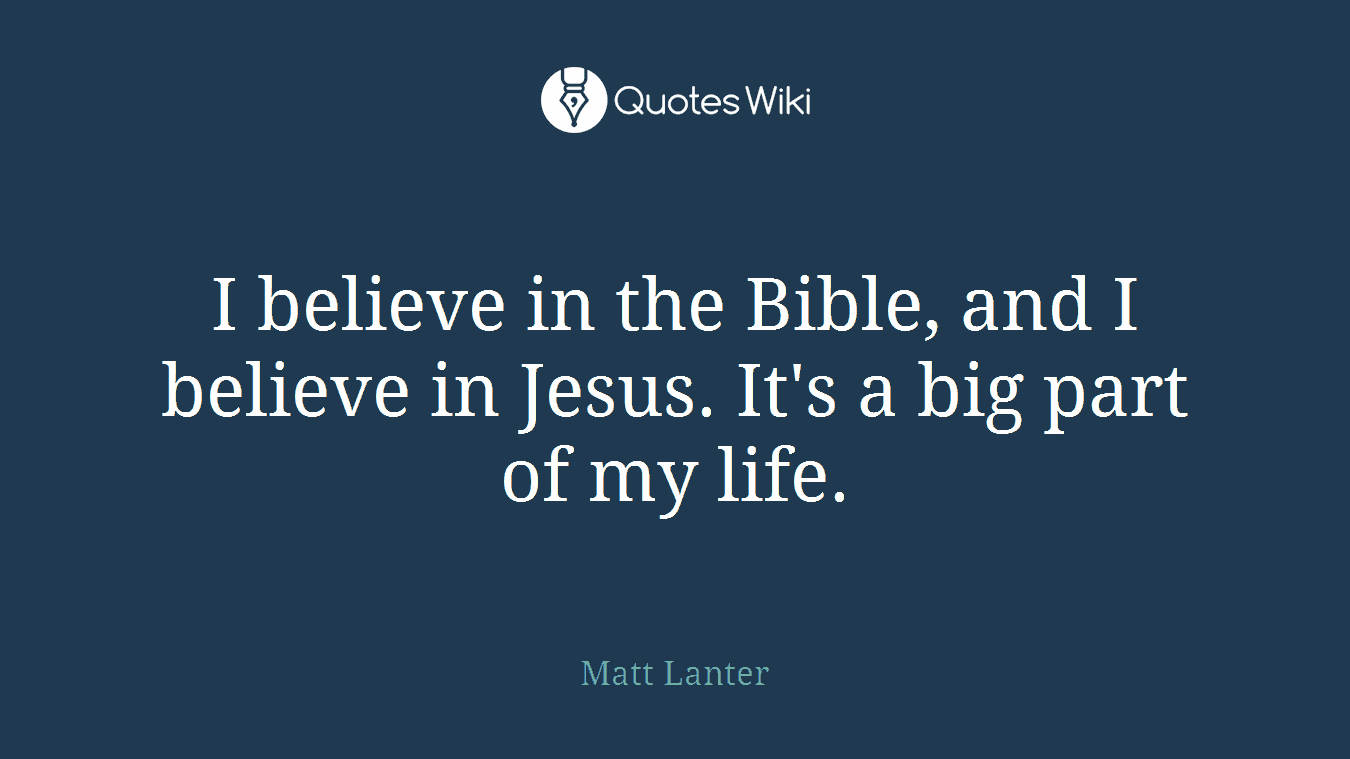I believe in the Bible, and I believe in Jesus. It's a big part of my life.