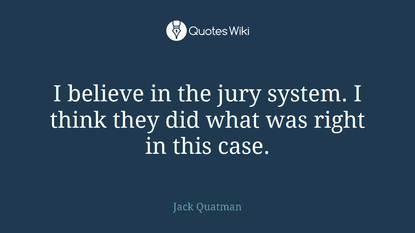 I believe in the jury system. I think they did what was right in this case.