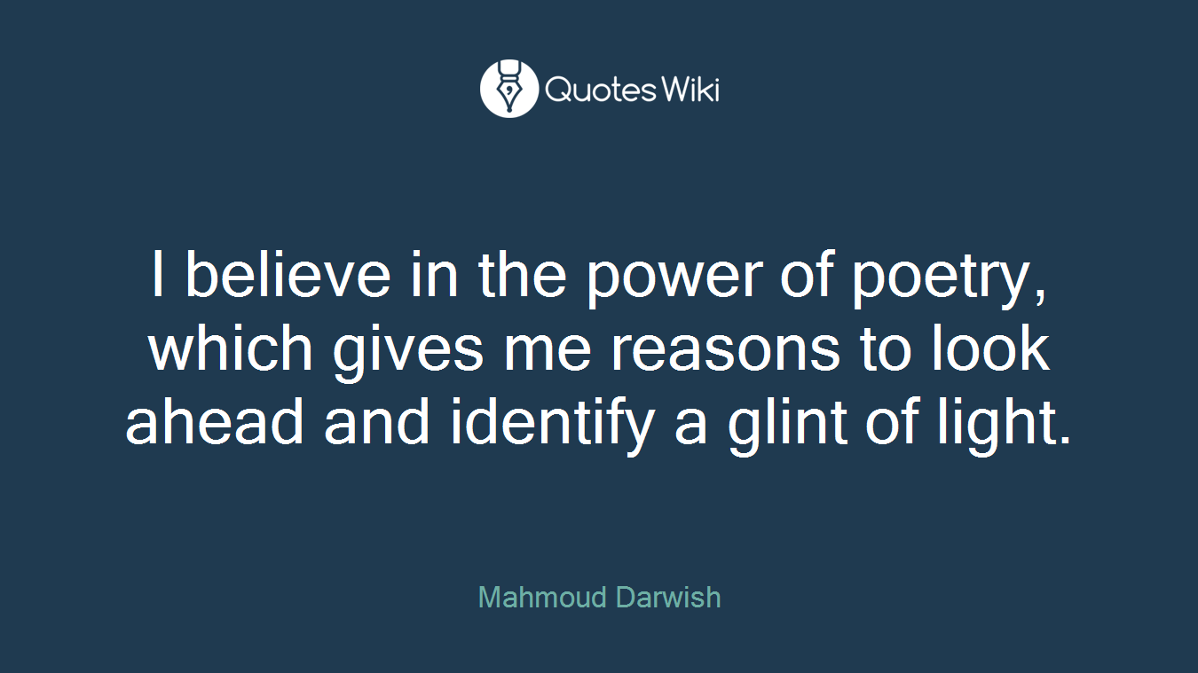 I believe in the power of poetry, which gives me reasons to look ahead and identify a glint of light.