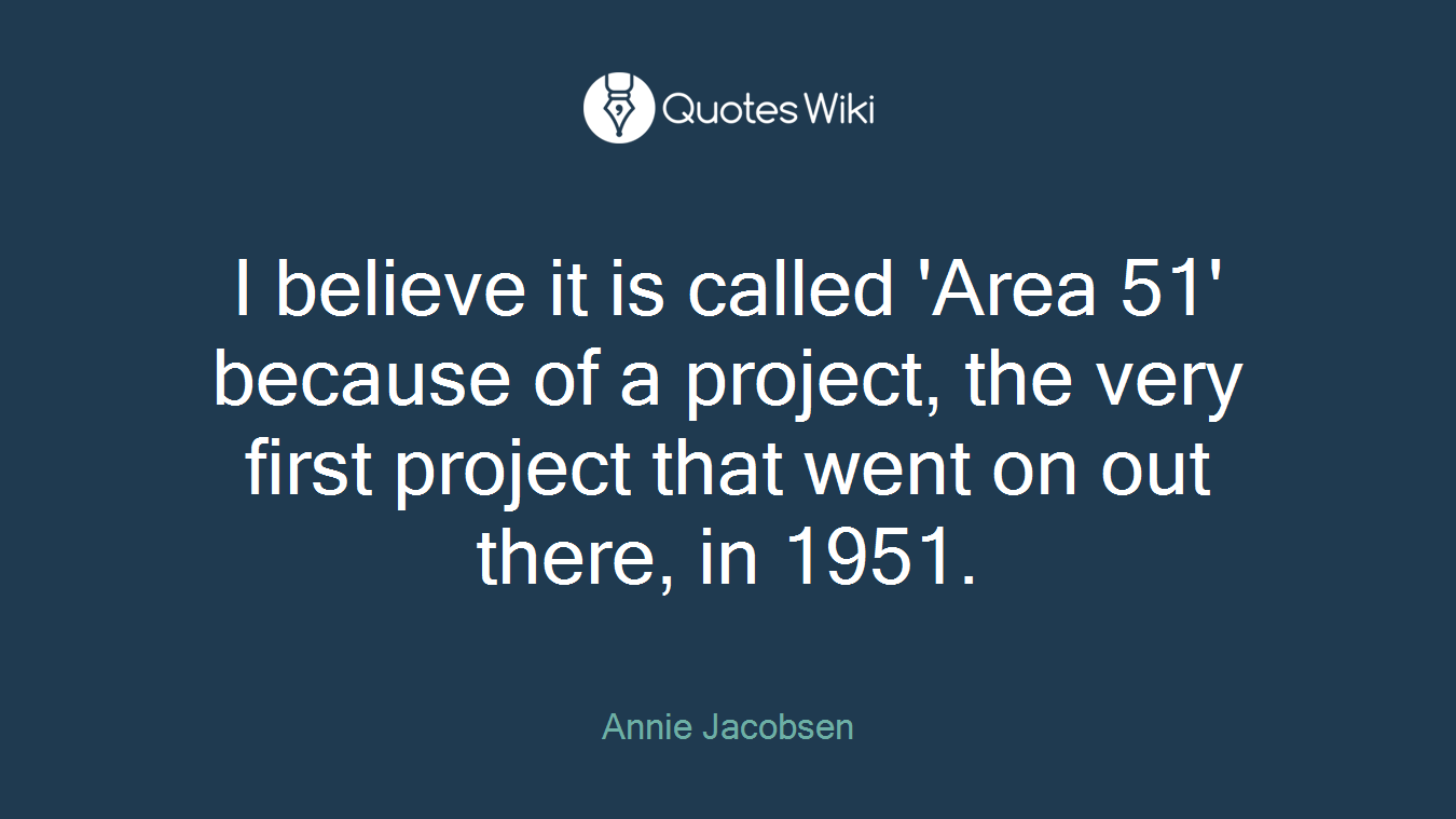 I believe it is called 'Area 51' because of a project, the very first project that went on out there, in 1951.