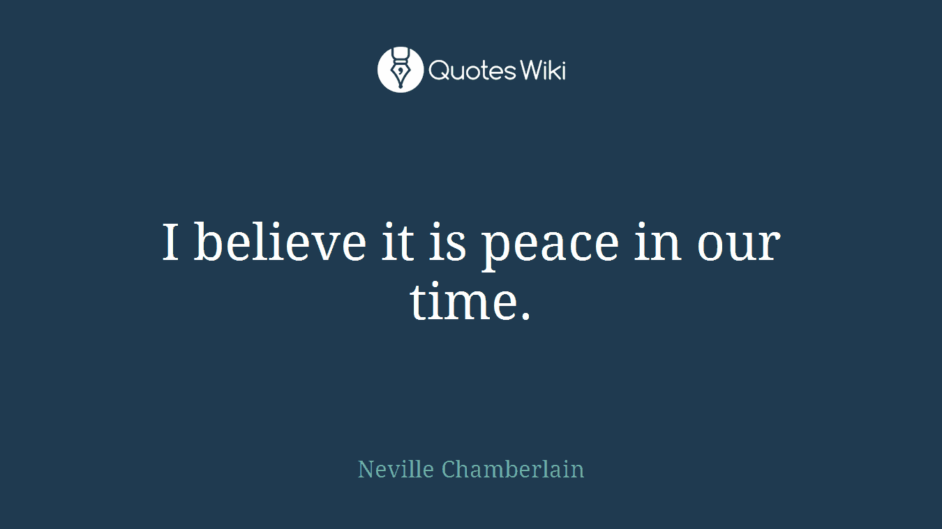 I believe it is peace in our time.