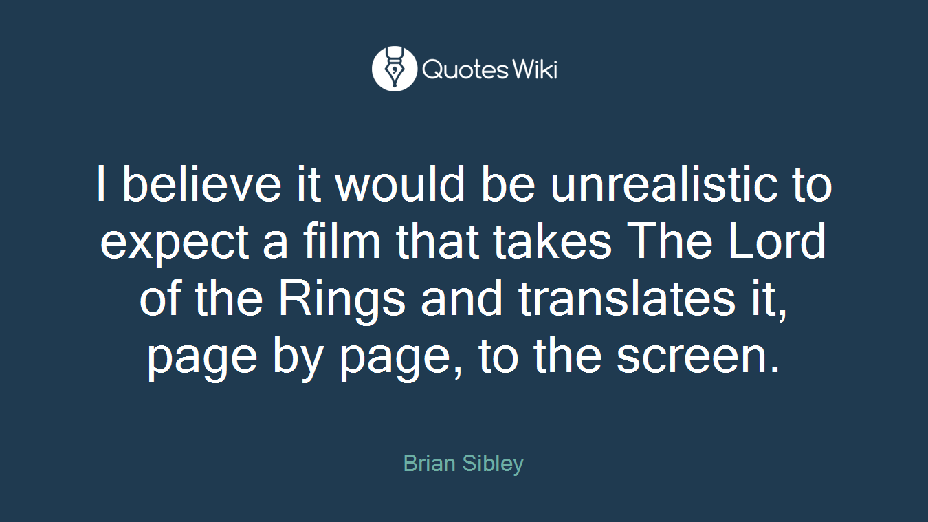 I believe it would be unrealistic to expect a film that takes The Lord of the Rings and translates it, page by page, to the screen.