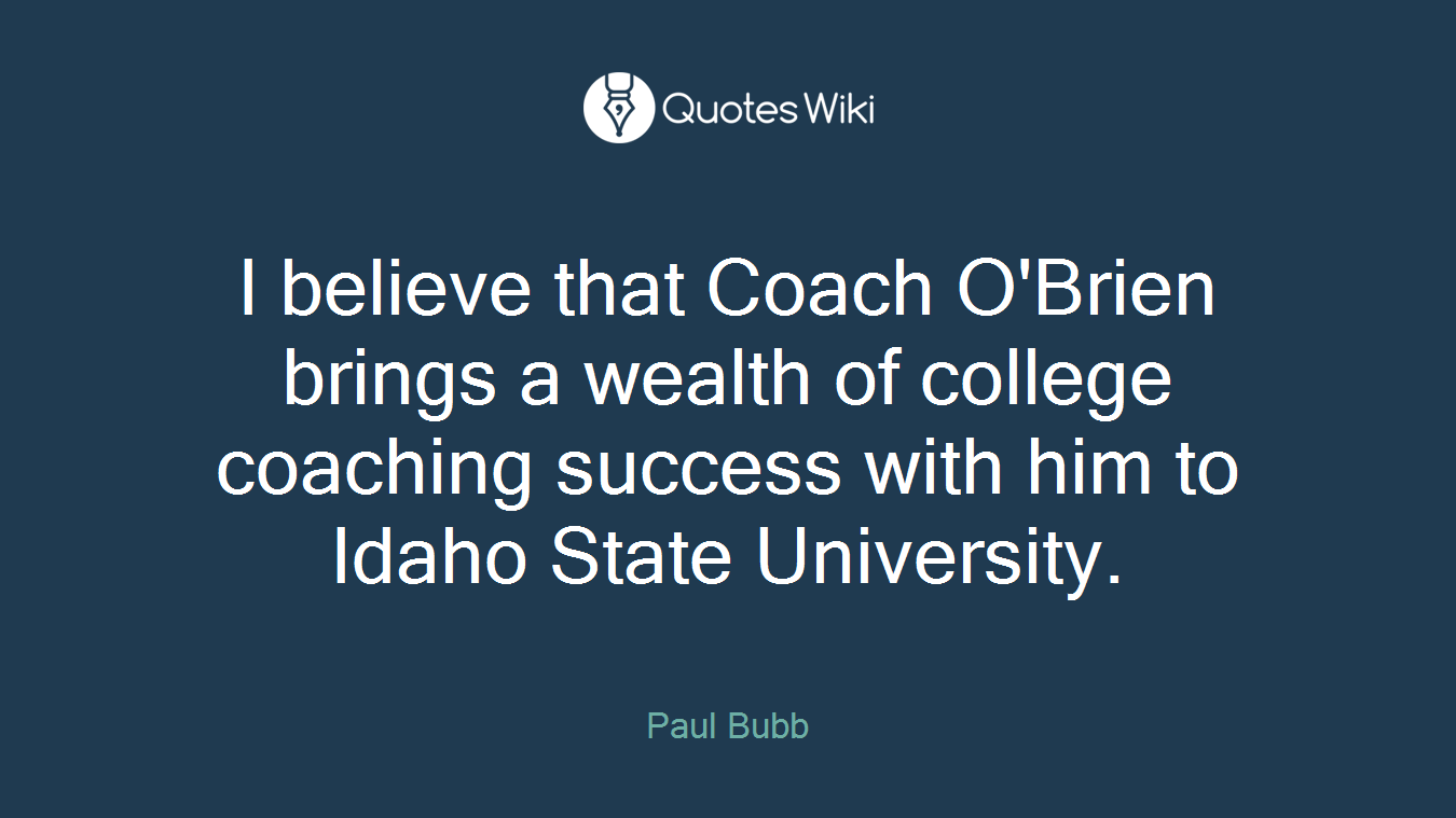 I believe that Coach O'Brien brings a wealth of college coaching success with him to Idaho State University.