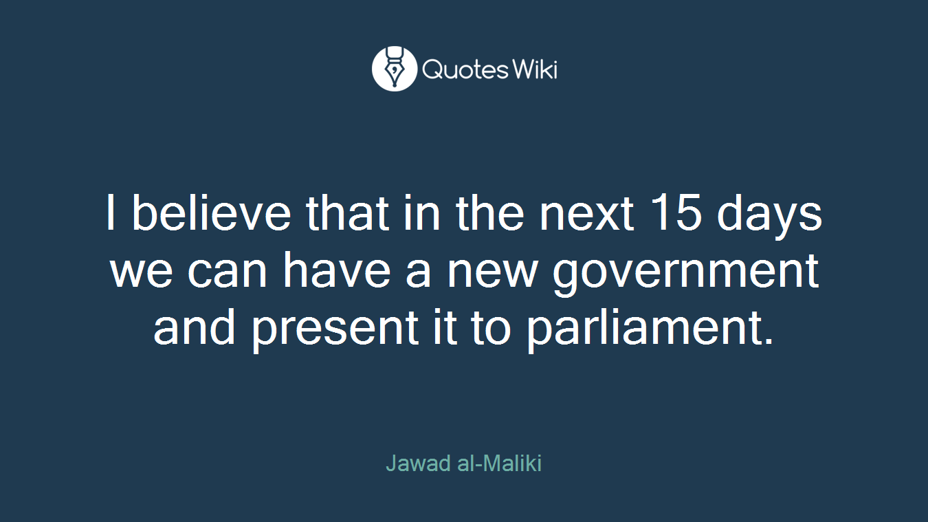 I believe that in the next 15 days we can have a new government and present it to parliament.