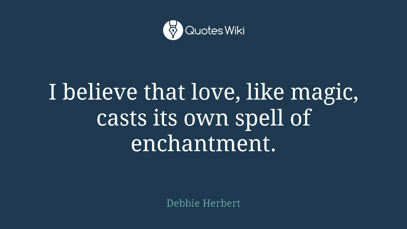 I believe that love, like magic, casts its own spell of enchantment.