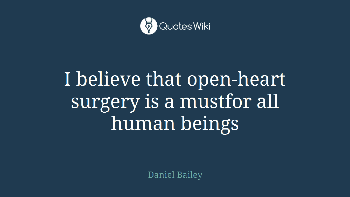 I believe that open-heart surgery is a mustfor all human beings