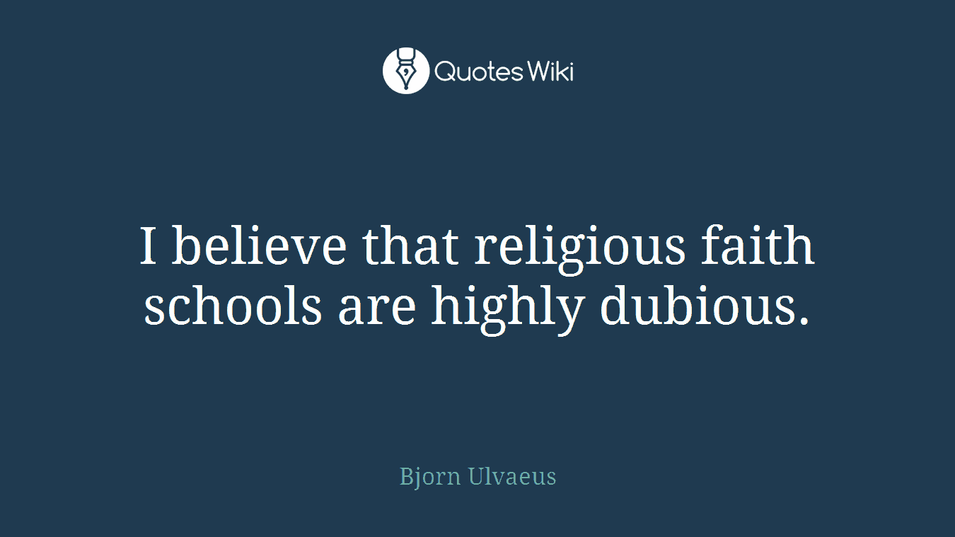 I believe that religious faith schools are highly dubious.