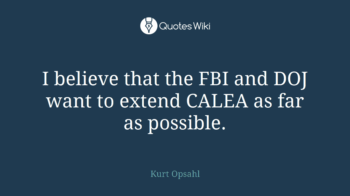 I believe that the FBI and DOJ want to extend CALEA as far as possible.
