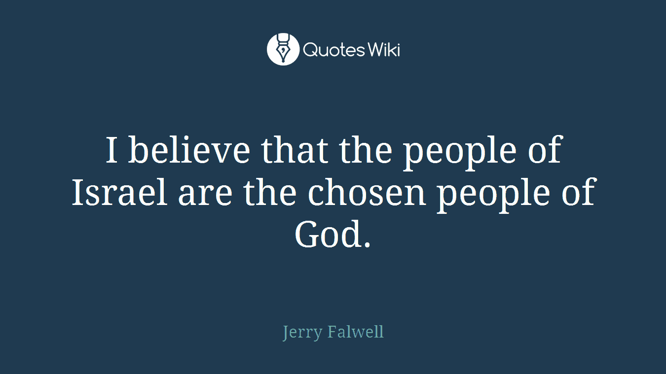 I believe that the people of Israel are the chosen people of God.