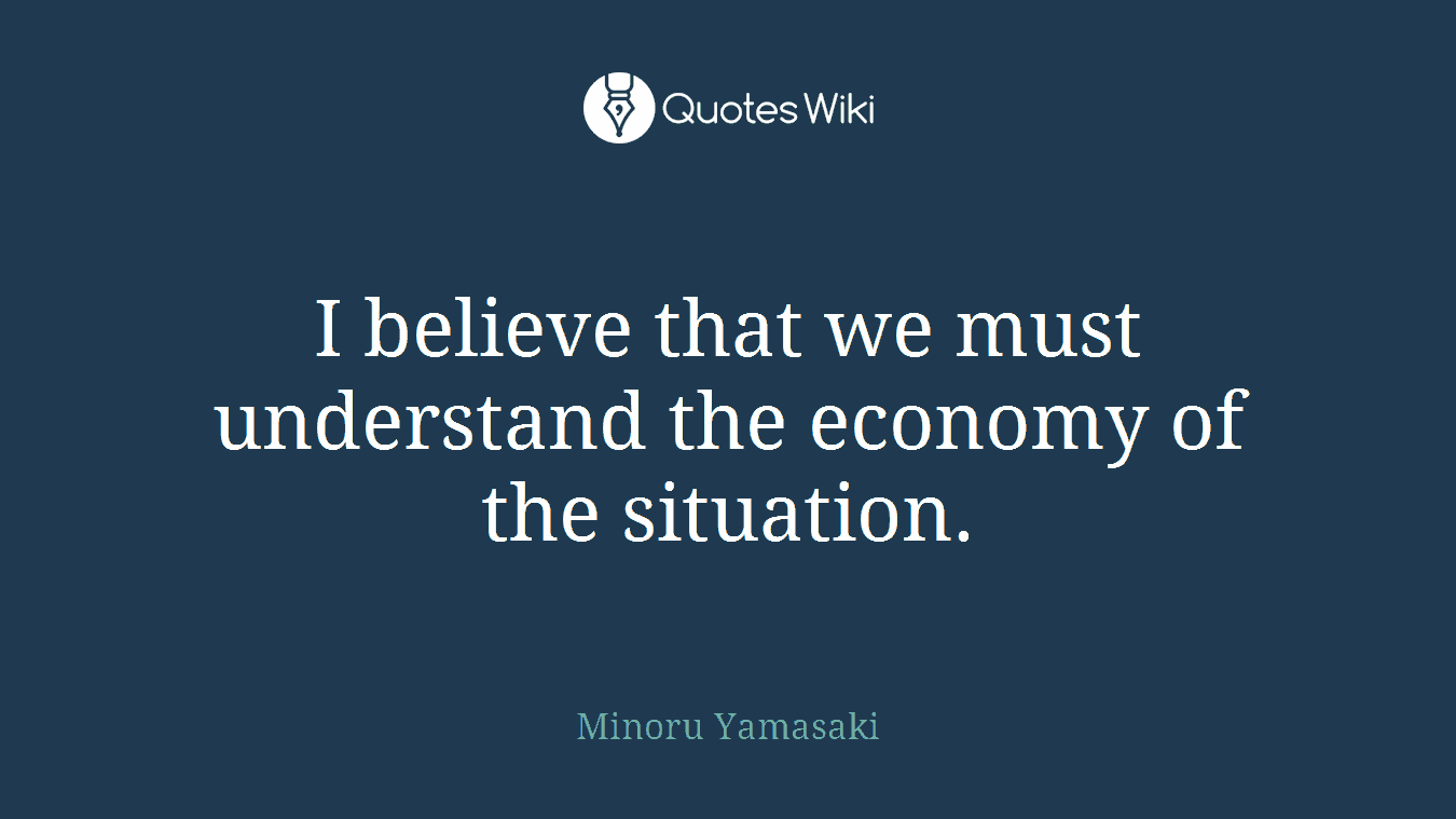 I believe that we must understand the economy of the situation.