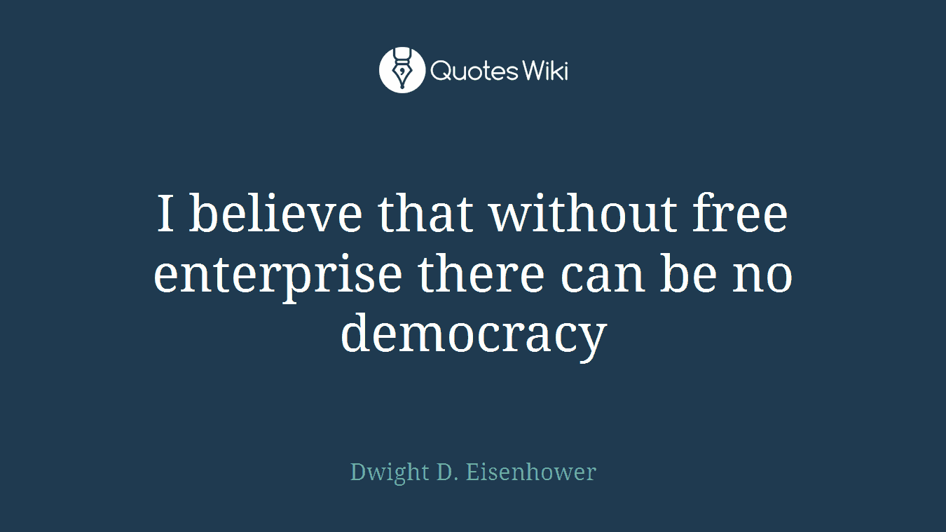 I believe that without free enterprise there can be no democracy