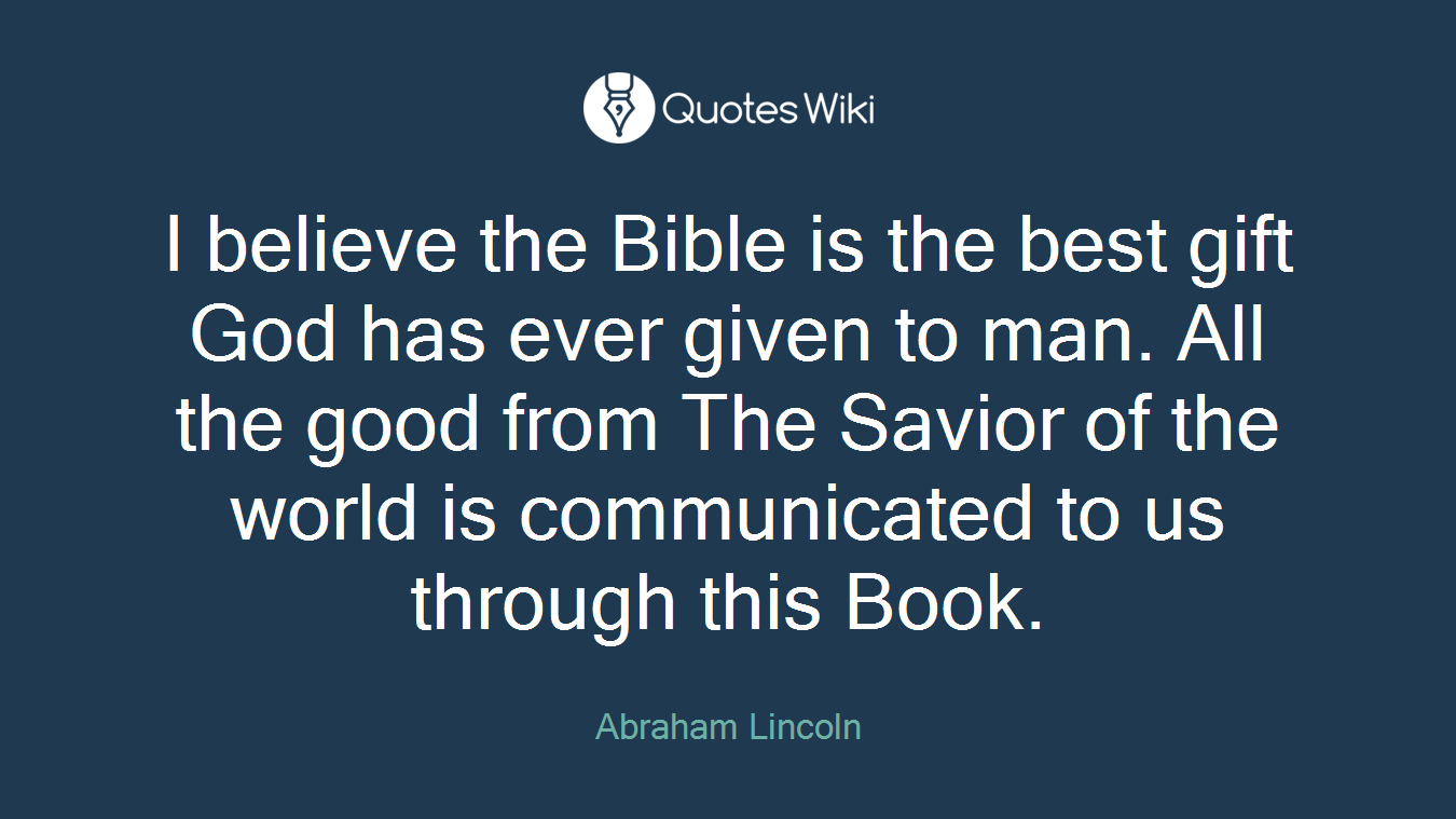 I believe the Bible is the best gift God has ever given to man. All the good from The Savior of the world is communicated to us through this Book.