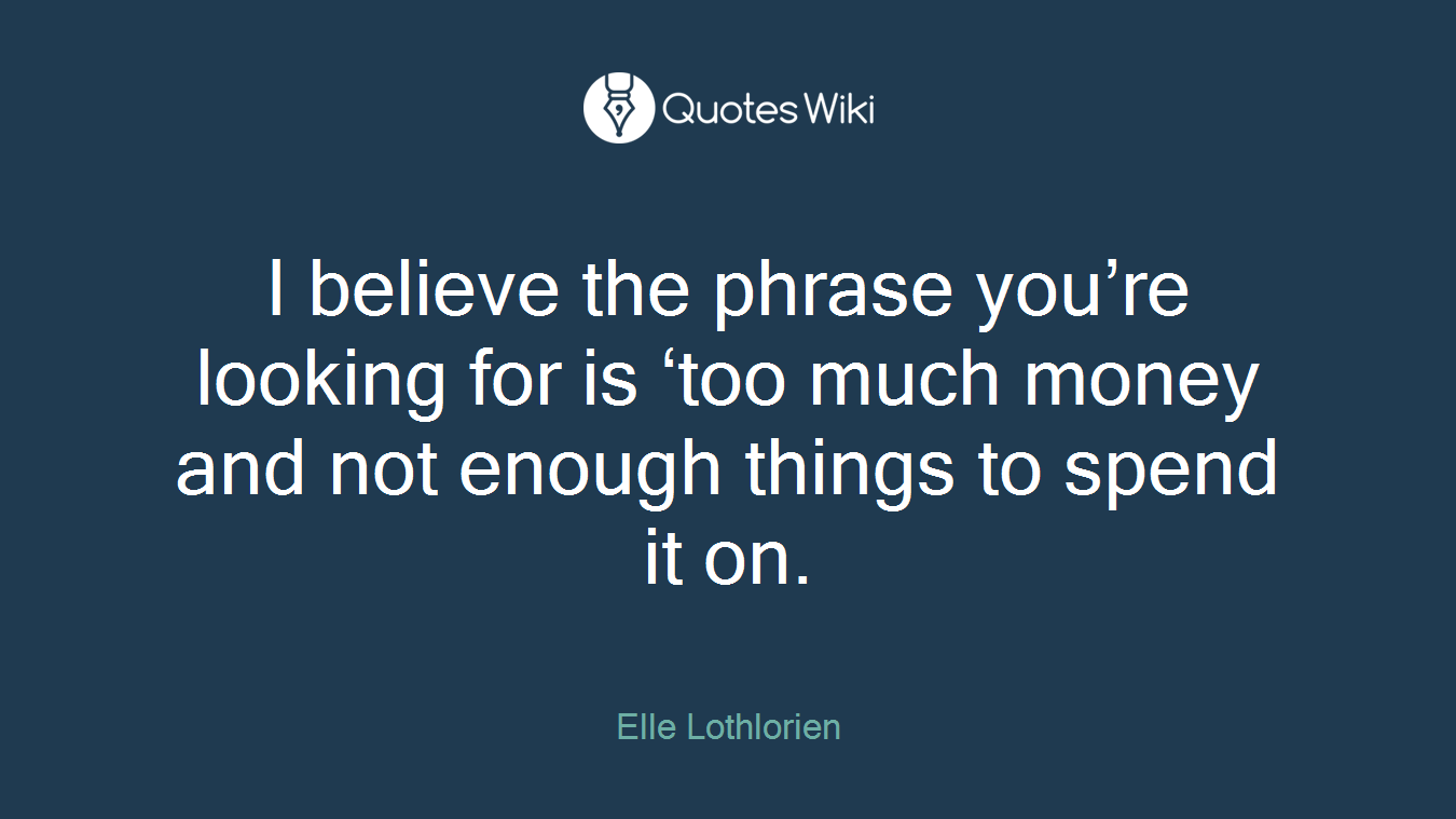 I believe the phrase you’re looking for is ‘too much money and not enough things to spend it on.