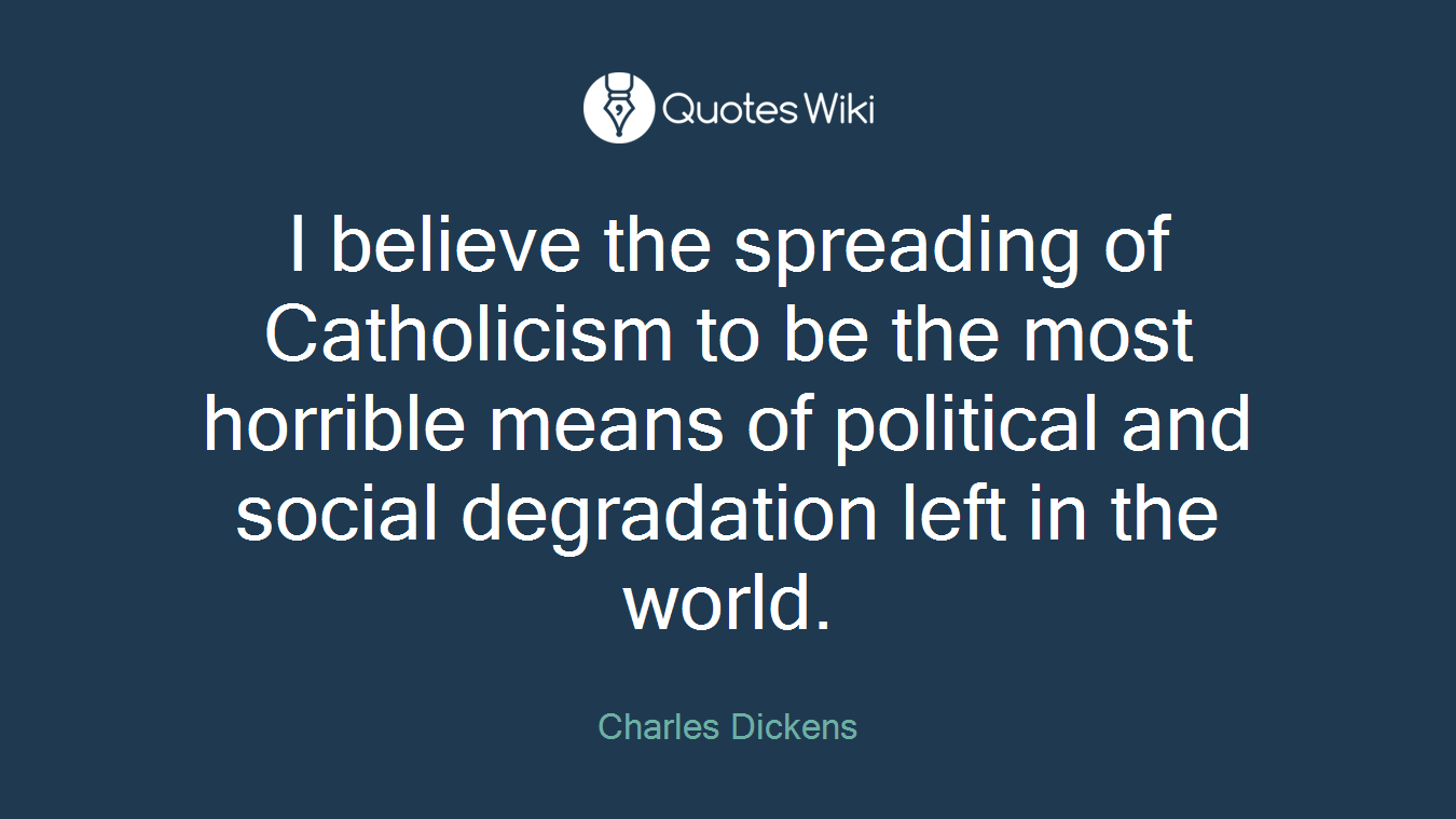 I believe the spreading of Catholicism to be the most horrible means of political and social degradation left in the world.