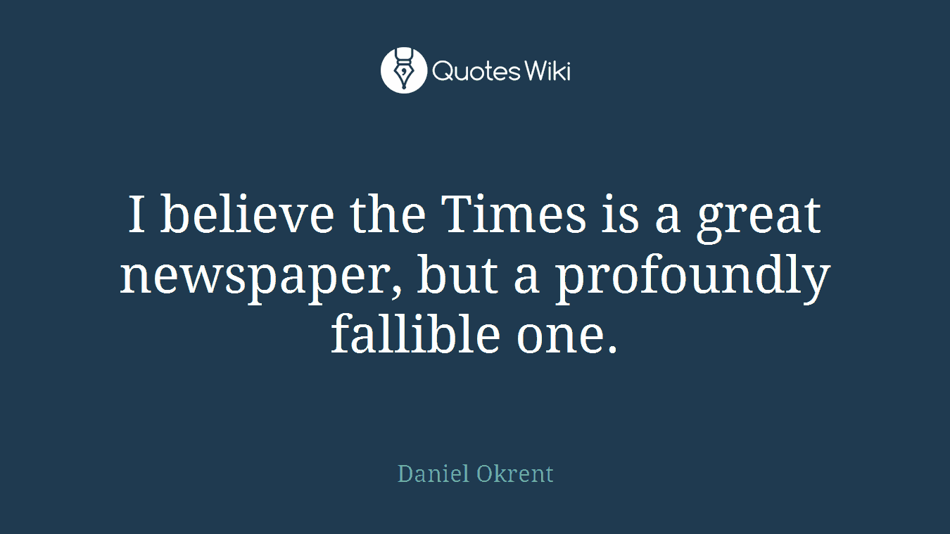 I believe the Times is a great newspaper, but a profoundly fallible one.