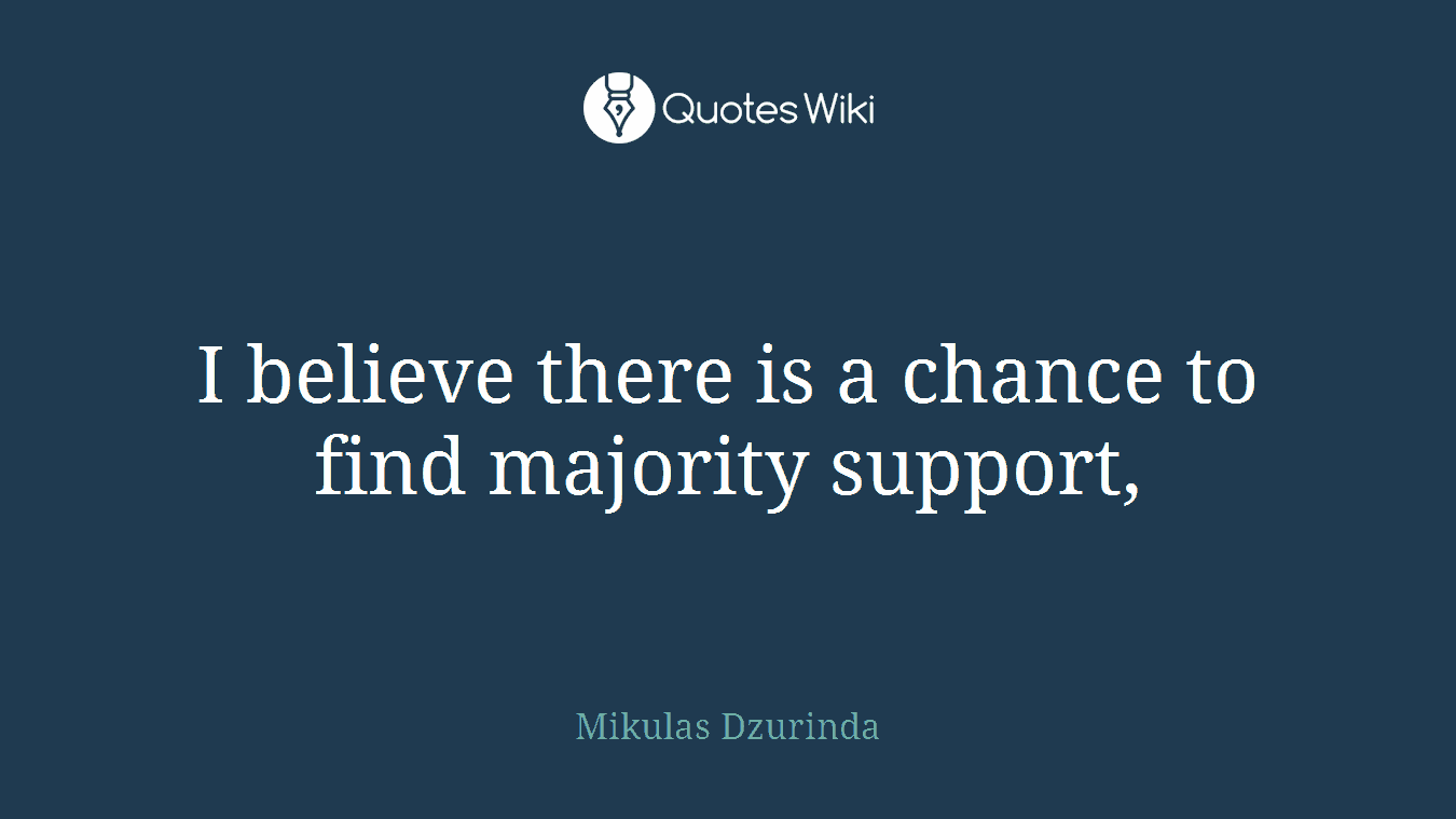 I believe there is a chance to find majority support,