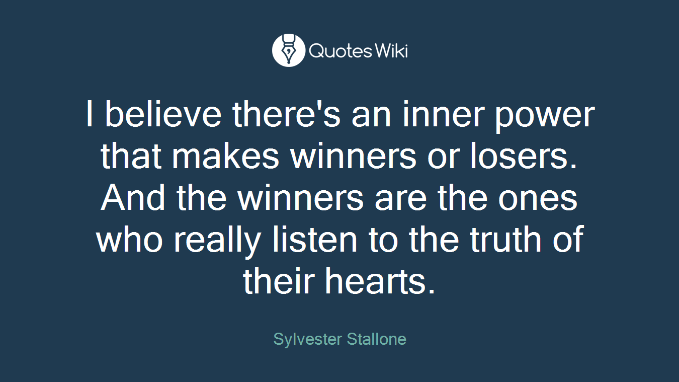 I believe there's an inner power that makes winners or losers. And the winners are the ones who really listen to the truth of their hearts.