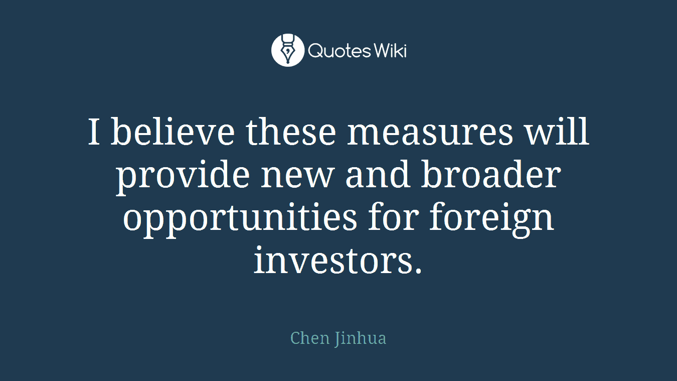I believe these measures will provide new and broader opportunities for foreign investors.
