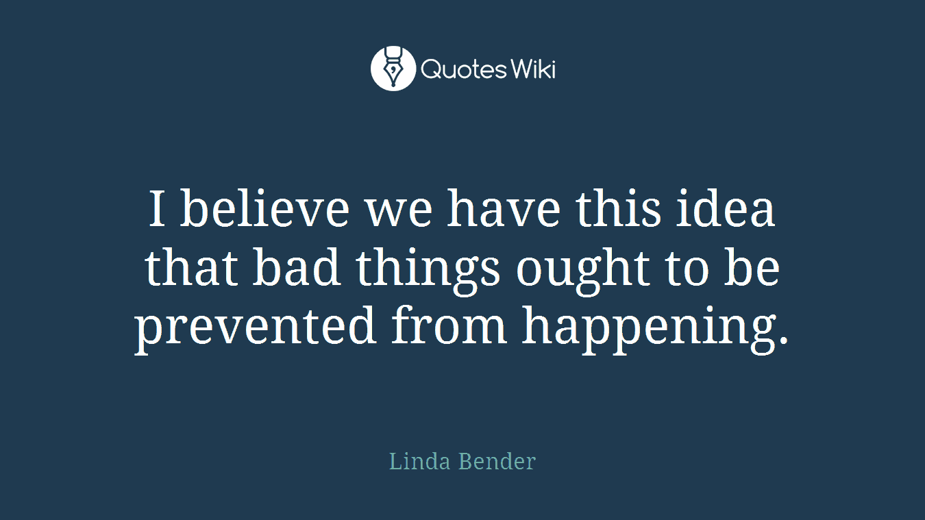 I believe we have this idea that bad things ought to be prevented from happening.