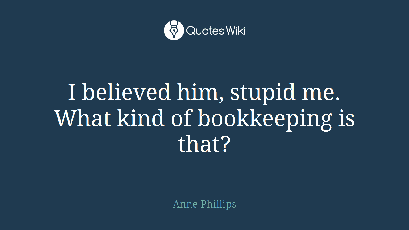 I believed him, stupid me. What kind of bookkeeping is that?