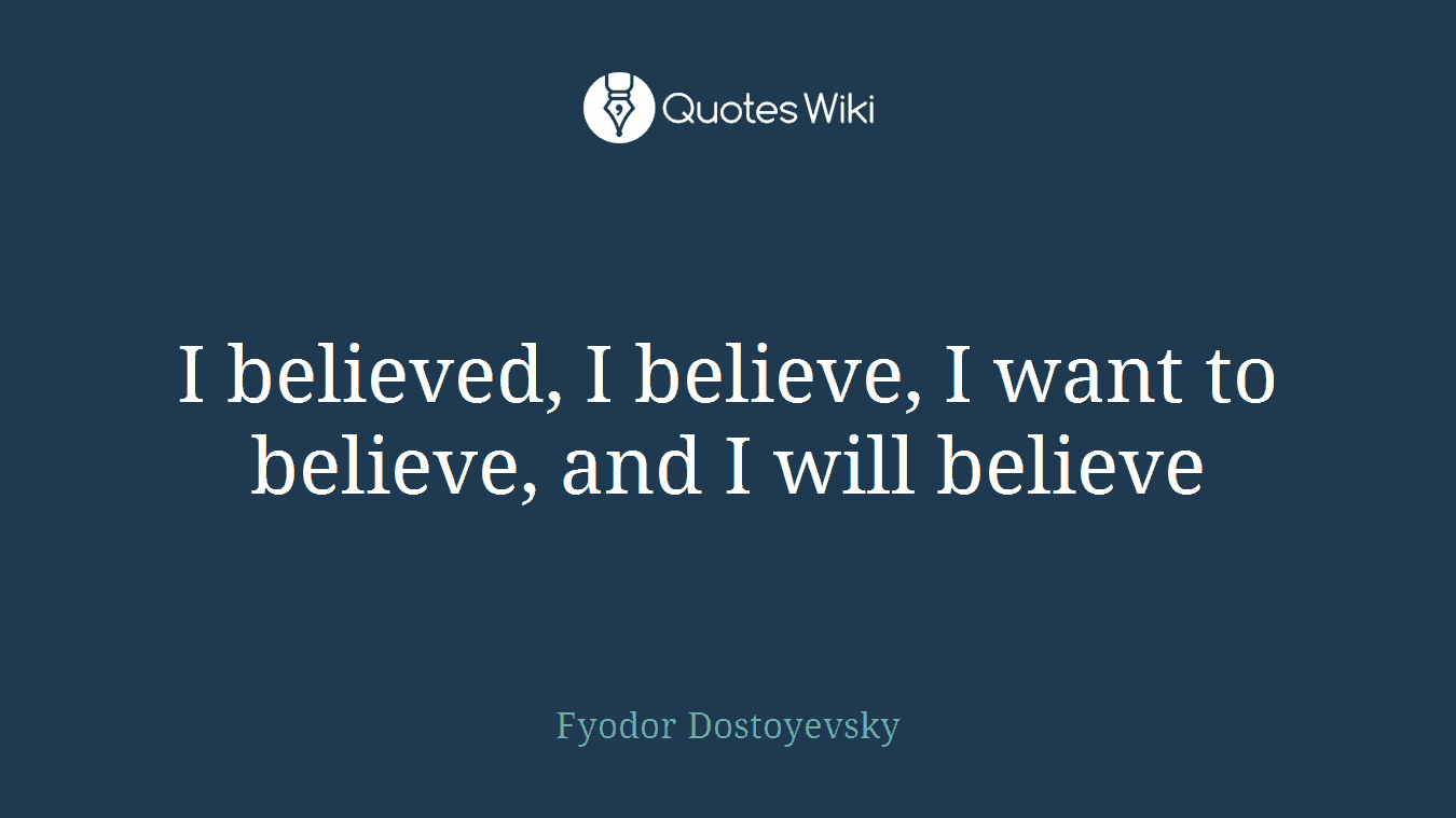 I believed, I believe, I want to believe, and I will believe