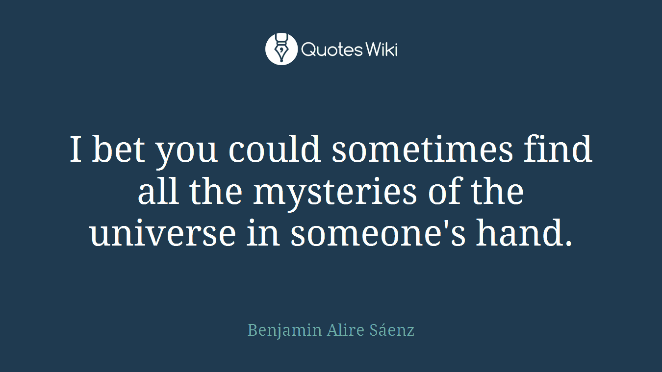 I bet you could sometimes find all the mysteries of the universe in someone's hand.