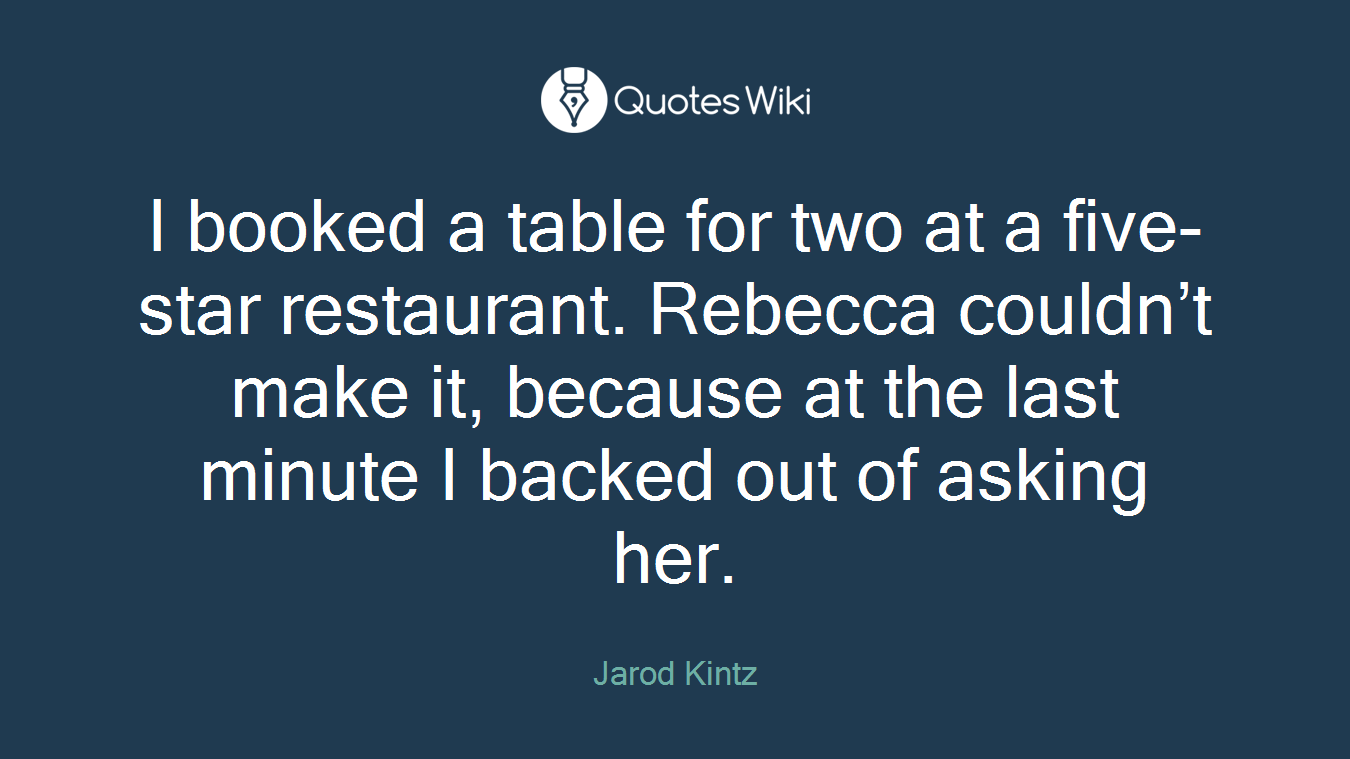 I booked a table for two at a five-star restaurant. Rebecca couldn’t make it, because at the last minute I backed out of asking her.