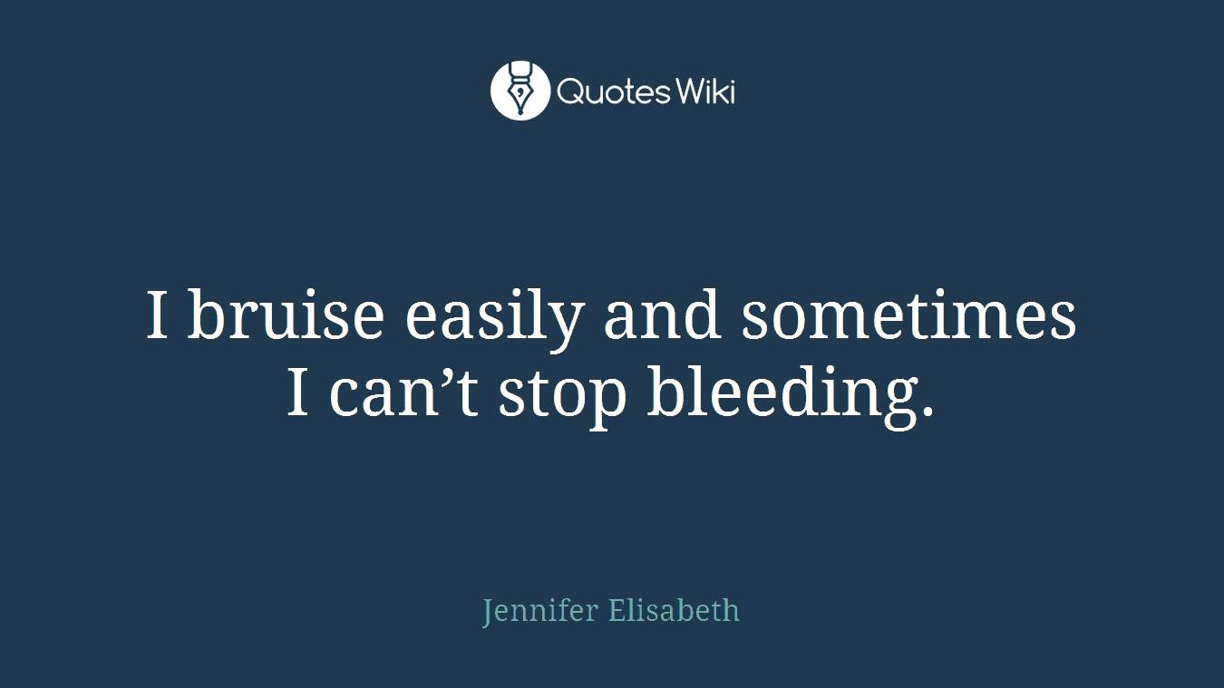 I bruise easily and sometimes I can’t stop bleeding.