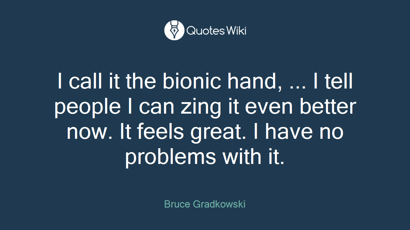 I call it the bionic hand, ... I tell people I can zing it even better now. It feels great. I have no problems with it.
