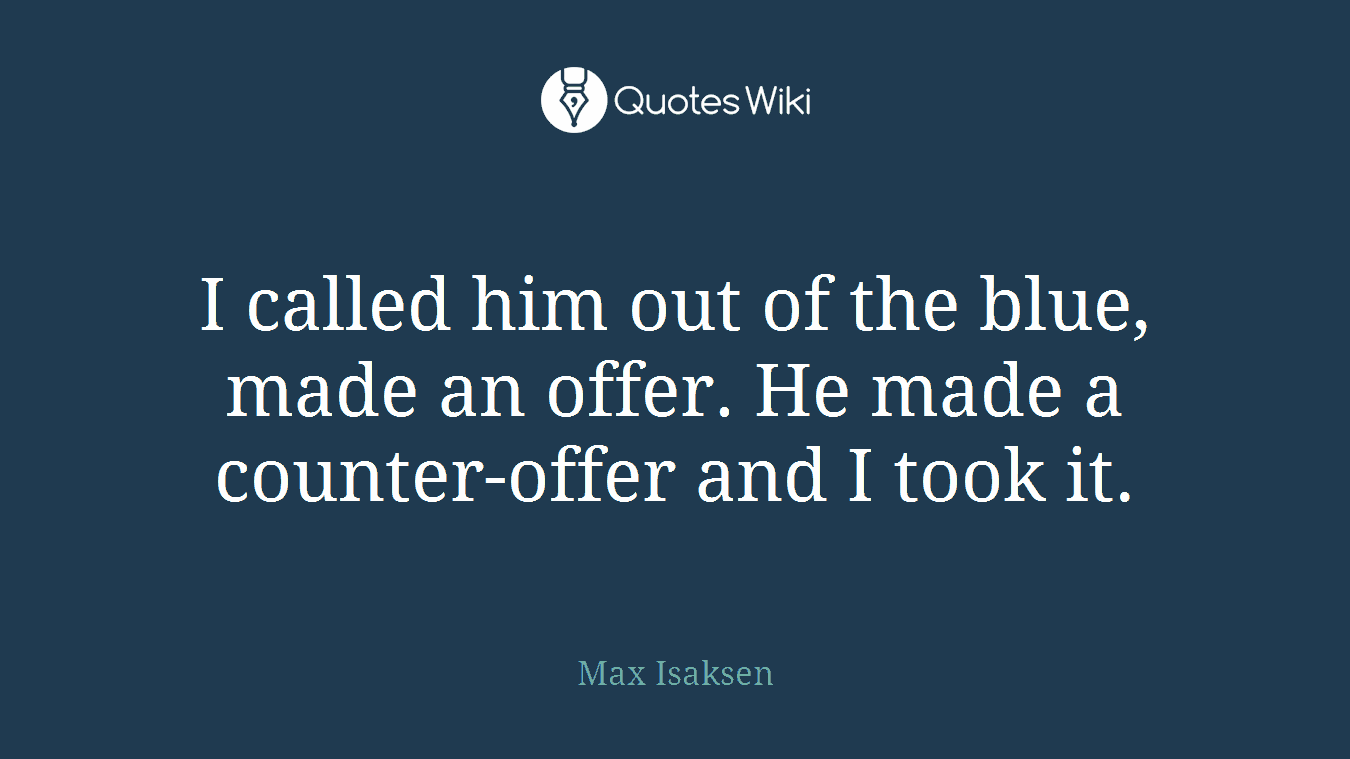 I called him out of the blue, made an offer. He made a counter-offer and I took it.
