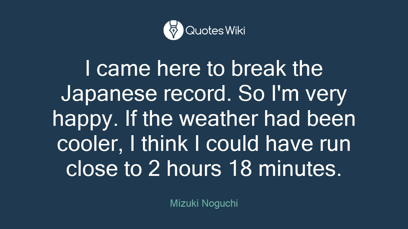 I came here to break the Japanese record. So I'm very happy. If the weather had been cooler, I think I could have run close to 2 hours 18 minutes.