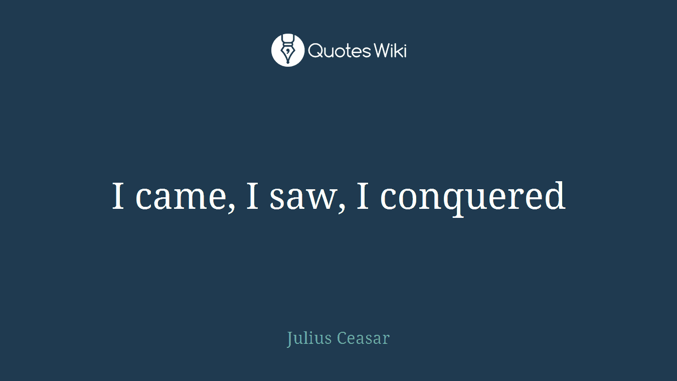 I came, I saw, I conquered