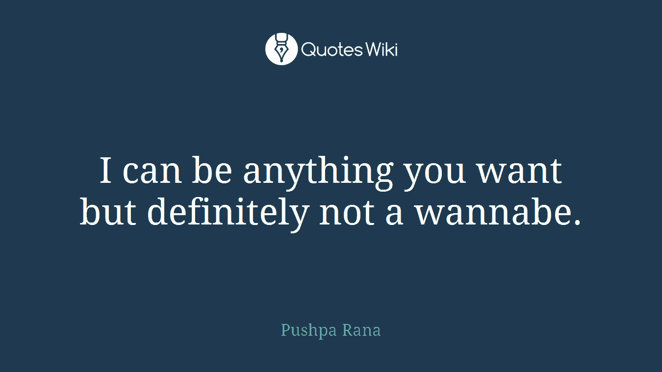 I can be anything you want but definitely not a wannabe.